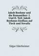 Jakob Boehme und die Romantiker: I. Und II. Teil: Jakob Boehmes Einfluss auf Tieck und Novalis, Edgar Ederheimer 