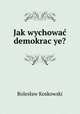 Jak wychowac demokrac?ye?, Boleslaw Koskowski 