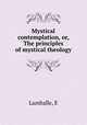 Mystical contemplation, or, The principles of mystical theology, E. Lamballe 