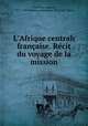 L`Afrique centrale franaise. Rcit du voyage de la mission, Chevalier, Auguste, 1873-1956,Mission scientifique Chari-Lac Tchad 