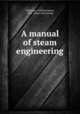 A manual of steam engineering, Wakeman, William Henry, 1855- [from old catalog] 