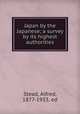 Japan by the Japanese; a survey by its highest authorities, Stead, Alfred, 1877-1933, ed 