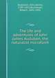 The life and adventures of John James Audubon, the naturalist microform, Audubon, John James, 1785-1851,Buchanan, Robert, 1841-1901 