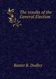The results of the General Election, Baxter R. Dudley 