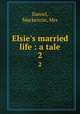 Elsie`s married life : a tale. 2, Daniel, Mackenzie, Mrs 