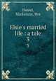 Elsie`s married life : a tale. 3, Daniel, Mackenzie, Mrs 