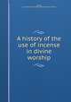 A history of the use of incense in divine worship, Atchley, E. G. Cuthbert F. (Edward Godfrey Cuthbert Frederic) 