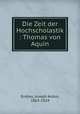 Die Zeit der Hochscholastik : Thomas von Aquin, Endres, Joseph Anton, 1863-1924 
