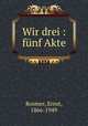 Wir drei : fnf Akte, Rosmer, Ernst, 1866-1949 