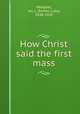 How Christ said the first mass, Meagher, Jas. L. (James Luke), 1848-1920 