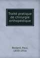 Traite pratique de chirurgie orthopedique, Redard, Paul, 1850-1916 