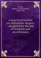 A practical treatise on orthopedic surgery : designed for the use of students and practitioners, Young, James K. (James Kelly), 1862-1923 