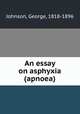 An essay on asphyxia (apnoea), Johnson, George, 1818-1896 