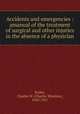 Accidents and emergencies : amanual of the treatment of surgical and other injuries in the absence of a physician, Dulles, Charles W. (Charles Winslow), 1850-1921 