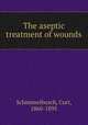 The aseptic treatment of wounds, Schimmelbusch, Curt, 1860-1895 