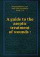 A guide to the aseptic treatment of wounds :, Schimmelbusch, Curt, 1860-1895,Thornbury, Frank J., tr 