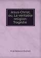 Jesus-Christ, ou, La veritable religion: Tragedie ., N. de Bohaire-Dutheil 