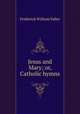 Jesus and Mary; or, Catholic hymns, Frederick William Faber 