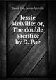 Jessie Melville: or, The double sacrifice by D. Pae., David Pae, Jessie Melville 