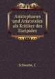 Aristophanes und Aristoteles als Kritiker des Euripides, C. Schwabe 