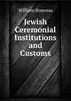 Jewish Ceremonial Institutions and Customs, William Rosenau 