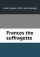 Frances the suffragette, Hyde, Agnes. [from old catalog] 