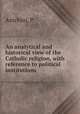 An analytical and historical view of the Catholic religion, with reference to political institutions, P. Anichini 