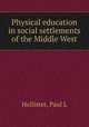 Physical education in social settlements of the Middle West, Paul L. Hollister 