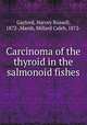 Carcinoma of the thyroid in the salmonoid fishes, Gaylord, Harvey Russell, 1872-,Marsh, Millard Caleb, 1872- 