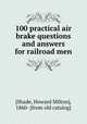 100 practical air brake questions and answers for railroad men, [Shade, Howard Milton], 1860- [from old catalog] 