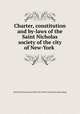 Charter, constitution and by-laws of the Saint Nicholas society of the city of New-York, Saint Nicholas society of the City of New York. [from old catalog] 