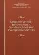 Songs for service : for the church, Sunday school and evangelistic services, Rodeheaver, Homer A. (Homer Alvan), 1880-1955,Gabriel, Charles Hutchinson, 1856-1932 