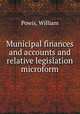 Municipal finances and accounts and relative legislation microform, Powis, William 