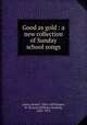 Good as gold : a new collection of Sunday school songs, Lowry, Robert, 1826-1899,Doane, W. Howard (William Howard), 1832-1915 