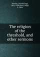 The religion of the threshold, and other sermons, Mackay, Donald Sage, 1863-1908,Black, Hugh, b. 1868 