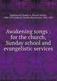 Awakening songs : for the church, Sunday school and evangelistic services, Rodeheaver, Homer A. (Homer Alvan), 1880-1955,Gabriel, Charles Hutchinson, 1856-1932 