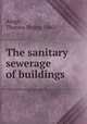 The sanitary sewerage of buildings, Ainge, Thomas Styles, 1860- 