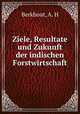 Ziele, Resultate und Zukunft der indischen Forstwirtschaft, Berkhout, A. H 
