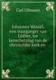 Johannes Wessel, een voorganger van Luther, tot kenschetsing van de christelijke kerk en ., Carl Ullmann 