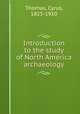 Introduction to the study of North America archaeology, Thomas, Cyrus, 1825-1910 