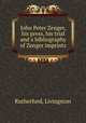 John Peter Zenger, his press, his trial and a bibliography of Zenger imprints, Rutherfurd, Livingston 