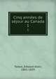 Cinq annes de sjour au Canada. 1, Talbot, Edward Allen, 1801-1839 