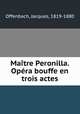 Maitre Peronilla. Opera bouffe en trois actes, Offenbach, Jacques, 1819-1880 