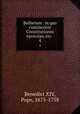 Bullarium . in quo continentur Constitutiones epistolae, etc. .. 4, Benedict XIV, Pope, 1675-1758 