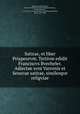 Satirae, et liber Priapeorvm. Tertivm edidit Franciscvs Bvecheler. Adiectae svnt Varronis et Senecae satirae, similesqve religviae, Petronius Arbiter,Varro, Marcus Terentius. Saturae menippeae,Seneca, Lucius Annaeus, ca. 4 B.C.-65 A.D. Apocolocyntosis,Priapea,Buecheler, Franz, 1837-1908 