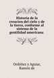 Historia de la creacion del cielo y de la tierra, conforme al sistema de la gentilidad americana ., Ordonez y Aguiar 