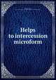 Helps to intercession microform, Murray, Andrew, 1828-1917,Presbyterian Volunteer Union for Foreign Missions 
