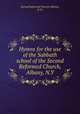 Hymns for the use of the Sabbath school of the Second Reformed Church, Albany, N.Y., Second Reformed Church (Albany, N.Y.) 