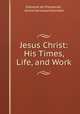 Jesus Christ: His Times, Life, and Work, Edmond de Pressense 