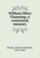 William Ellery Channing; a centennial memory, Brooks, Charles Timothy, 1813-1883 